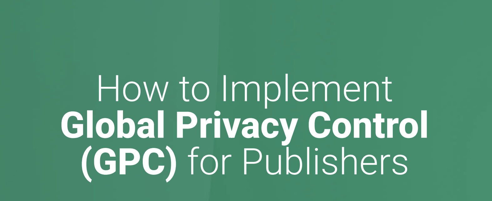 How to Implement Global Privacy Control (GPC) for Publishers written against green background.